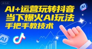 AI+运营玩转抖音,当下爆火AI玩法,手把手教技术(更新26年)-网创资源站