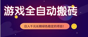 游戏全自动搬砖,日入1000+,长期绿色稳定的项目!-网创资源站