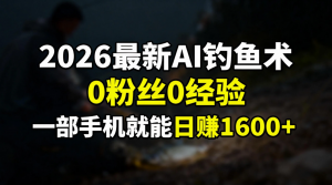 2026最新AI钓鱼术:0粉丝0经验，一部手机就能开启赚钱模式-网创资源站