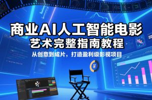 商业AI人工智能电影制作的艺术完整指南教程,从创意到成片,打造盈利级影视项目-网创资源站
