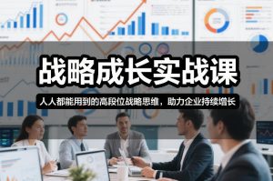 战略成长实战课,人人都能用到的高段位战略思维,助力企业持续增长-网创资源站