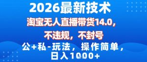 2026最新技术,淘宝无人直播带货14.0,不封号,不违规,公+私玩法,操作简单,日入1k【揭秘】-网创资源站