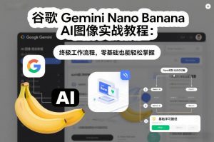谷歌Gemini Nano Banana AI图像实战教程:终极工作流程,零基础也能轻松掌握-网创资源站