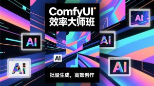 ComfyUI效率大师班:工作流搭建,批量生成,将个人AI出图效率提升5-10倍,月接单收入1-3万-网创资源站