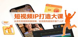 短视频IP打造大课:从定位变现到拍摄剪辑,全流程构建高价值个人IP-网创资源站