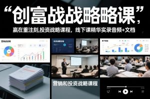 创富战略课,赢在重注时刻,营销和投资战略课程,线下课精华实录音频+文档-网创资源站