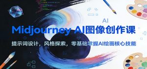 Midjourney AI图像创作课:提示词设计,风格探索,零基础掌握AI绘画核心技能-网创资源站