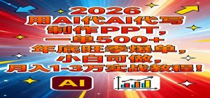 2026用AI代写制作PPT,一单500+,年底旺季爆单,小白可做,月入1-3万实战教程-网创资源站