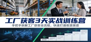 工厂获客3天实战训练营:手把手拆解工厂获客全流程,快速打通客源渠道-网创资源站
