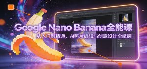Google Nano Banana全能课：从入门到精通，AI照片编辑与创意设计全掌握-网创资源站