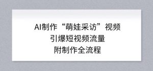 AI制作“萌娃采访”视频，引爆短视频流量，附制作全流程-网创资源站