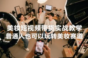美妆短视频带货实战教学，普通人也可以玩转美妆赛道-网创资源站