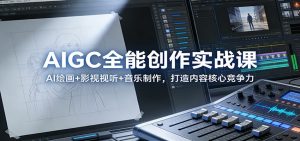 AIGC全能创作实战课：AI绘画+影视视听+音乐制作，打造内容核心竞争力-网创资源站