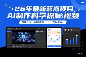 26年最新蓝海项目，AI制作科学探秘视频，变现方式强到离谱，日收入1k，46条作品75w粉丝-网创资源站