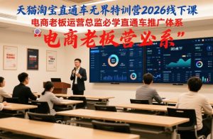 天猫淘宝直通车无界特训营2026线下课,电商老板运营总监必学直通车推广体系-网创资源站
