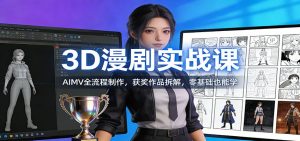 3D漫剧实战课:AIMV全流程制作,获奖作品拆解,零基础也能学-网创资源站