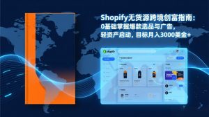 Shopify爆款打法实战：从选品到广告投放，复制爆款模型，驱动独立站月销售额破万刀-网创资源站