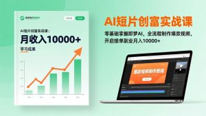 AI短片创富实战课:零基础掌握即梦AI,全流程制作爆款视频,开启接单副业月入10000+(更新-网创资源站