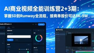 AI商业视频全能训练营2+3期:掌握SD到Runway全流程,接商单报价可达5K-5W-网创资源站