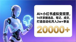 AI+小红书虚拟变现营,14天掌握选品、笔记、成交,打造自动化月入2w+事业(更新-网创资源站