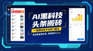 AI黑科技头条搬砖,一键爆改各平台热门图文,原创度直接拉满,矩阵搞月入2W【揭秘】-网创资源站