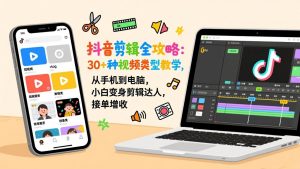 抖音剪辑全攻略:30+种视频类型教学,从手机到电脑,小白变身剪辑达人,接单增收-网创资源站