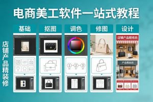 电商美工软件一站式教程，基础/抠图/调色/修图/设计，店铺产品精装修-网创资源站
