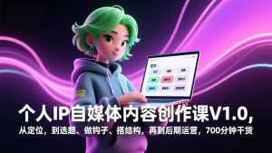 个人IP自媒体内容创作课V1.0,从定位,到选题、做钩子、搭结构,再到后期运营,700分钟干货-网创资源站