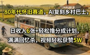 80年代怀旧赛道,AI复刻乡村巴士,日收入6张+轻松撸分成计划,满满回忆杀,视频轻松获赞5W-网创资源站