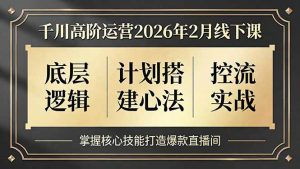 千川高阶运营2026年2月线下课,底层逻辑、计划搭建心法、控流实战,掌握核心技能打造爆款直播间-网创资源站