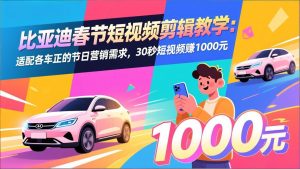 比亚迪春节短视频剪辑教学:适配各车企的节日营销需求,30秒短视频赚1000元-网创资源站