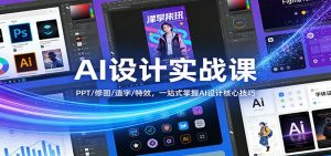 AI设计实战课:PPT/修图/造字/特效,一站式掌握AI设计核心技巧-网创资源站