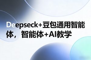 Deepseck+豆包通用智能体,智能体+AI教学-网创资源站