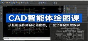 CAD智能体绘图课：从基础操作到自动化出图，户型立面全流程教学-网创资源站
