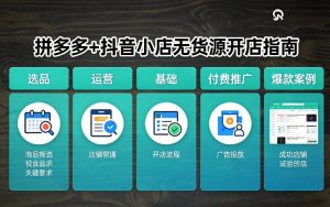 拼多多+抖音小店无货源开店，包括：选品、运营、基础、付费推广、爆款案例等(更新26年2月)-网创资源站
