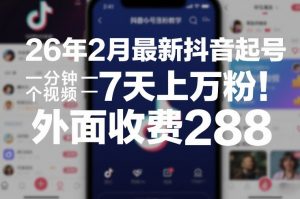 26年2月最新抖音起号涨粉教学，一分钟一个视频，7天上万粉，外面收费288-网创资源站