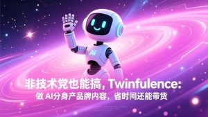 非技术党也能搞!Twinfluence:做 AI 分身产品牌内容,省时间还能带货-网创资源站