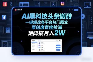 AI黑科技头条搬砖，一键爆改各平台热门图文，原创度直接拉满，矩阵搞月入2W+【揭秘】-网创资源站