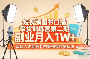 短视频图书口播带货训练营第二期，副业月入1W＋，普通人也能复制的短视频带货玩法-网创资源站