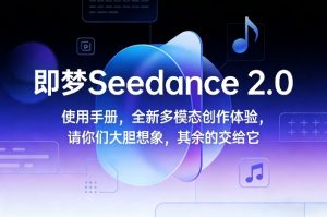 即梦Seedance 2.0使用手册，全新多模态创作体验，请你们大胆想象，其余的交给它-网创资源站