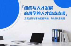 组织与人才发展必学的人才盘点课，方案设计与落地实操攻略，从0到1全流程-网创资源站