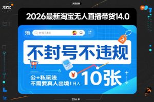 2026最新淘宝无人直播带货14.0，不封号不违规，公+私玩法，不需要真人出境，日入10张【揭秘】-网创资源站