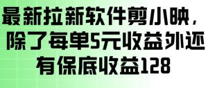 最新拉新软件剪小映，除了每单5米收益外还有保底收益128，一部手机轻松賺钱-网创资源站