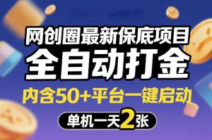 网创圈最新保底项目，全自动打金，内含50+平台一键启动，单机一天2张+【揭秘】-网创资源站