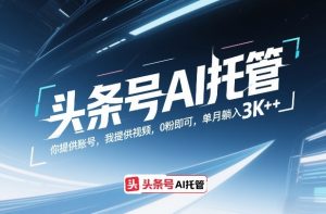 头条号AI托管，你提供账号，我提供视频，0粉即可，单月躺入3k+【揭秘】-网创资源站