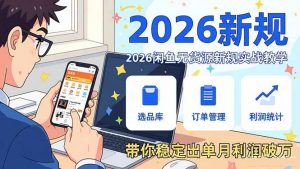 2026闲鱼无货源新规实战教学，从零基础搭建账号到选品上架运营，带你稳定出单月利润破万-网创资源站