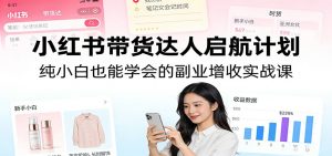 小红书带货达人启航计划：纯小白也能学会的副业增收实战课-网创资源站
