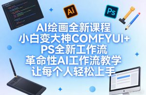 AI绘画全新课程，小白变大神COMFYUI+PS全新工作流，革命性AI工作流教学，让每个人轻松上手-网创资源站