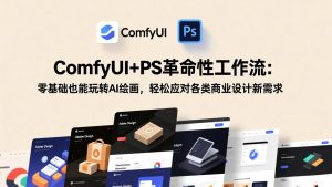 ComfyUI+PS革命性工作流：零基础也能玩转AI绘画，轻松应对各类商业设计新需求-网创资源站