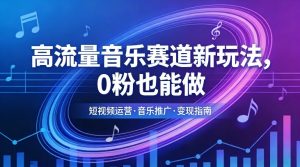 高流量音乐赛道新玩法，0粉也能做，冷启动破万播，轻松涨粉变现-网创资源站